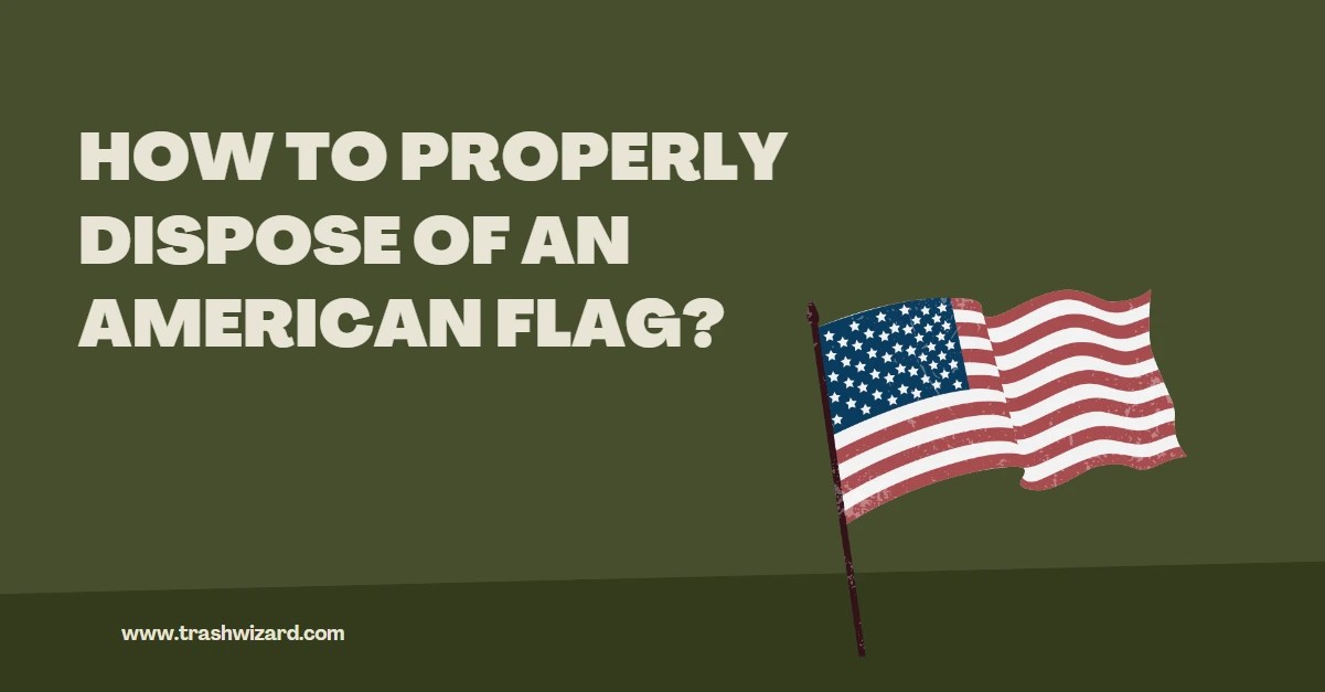 How to Properly Dispose of an American Flag? Premium Guide Trash Wizard