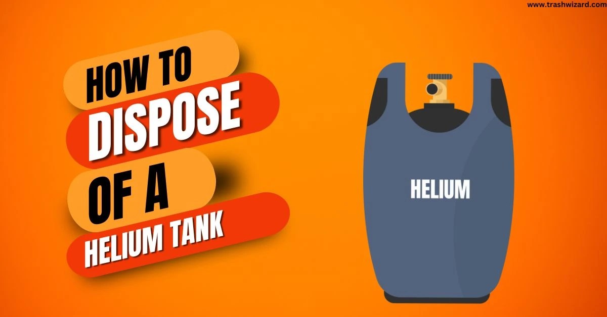 How to dispose of a helium tank? A Comprehensive Guide Trash Wizard