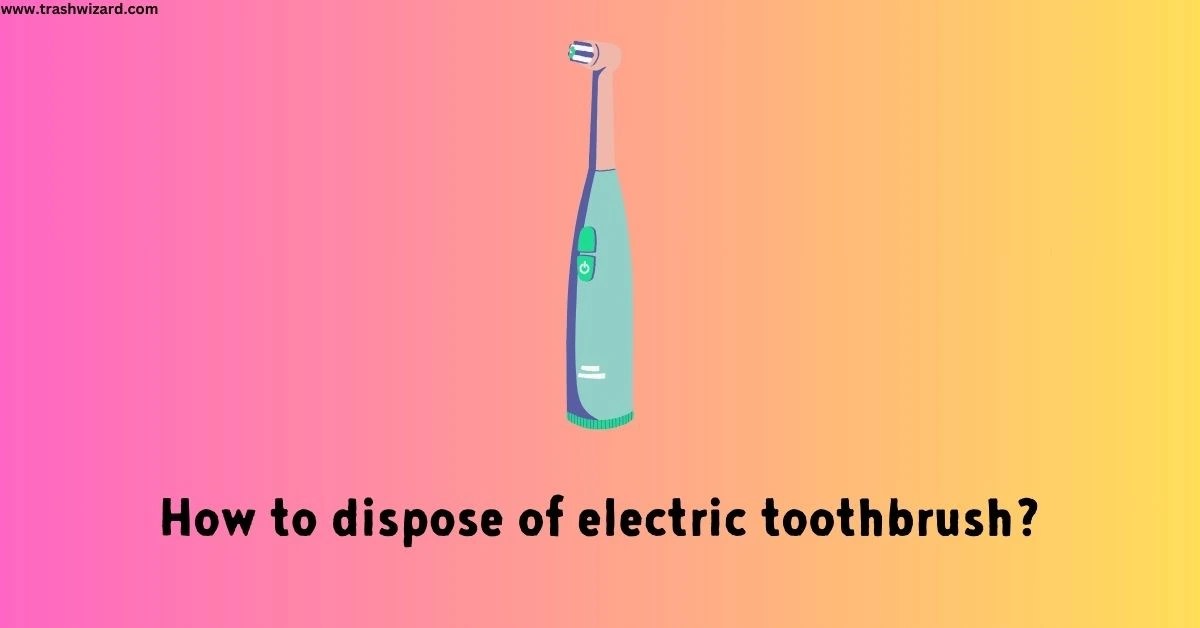How to dispose of Electric Toothbrush? The Ultimate Guide Trash Wizard