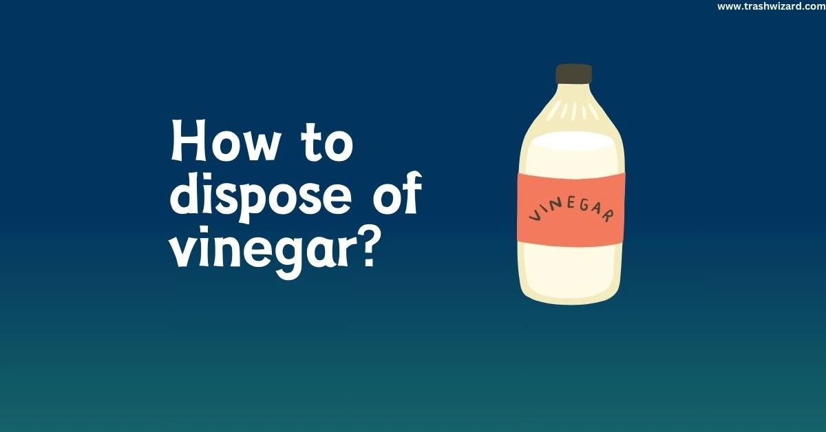 How to Dispose of Vinegar? Ultimate Guide Trash Wizard