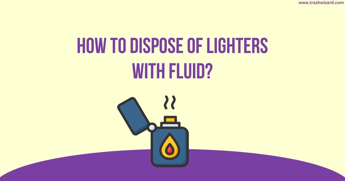 How to Dispose of Lighters with Fluid? Ultimate Guide Trash Wizard