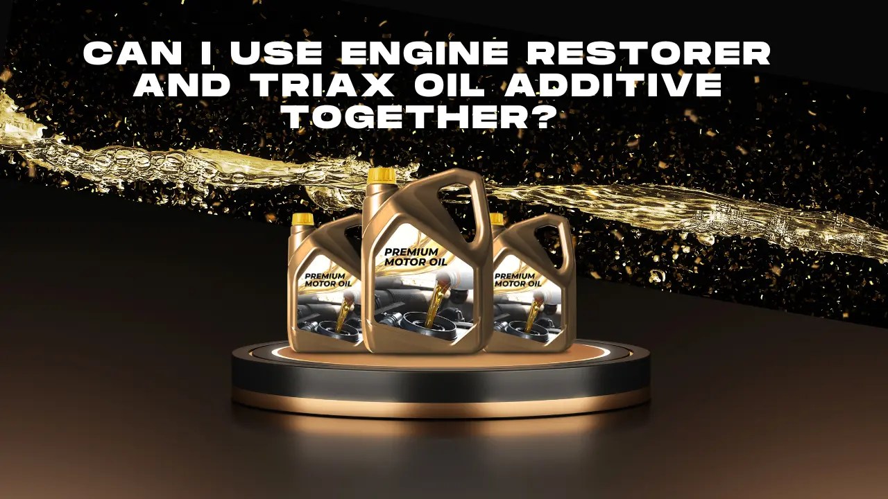 Can I Used Engine Restorer and Triax Oil Additive Together?
