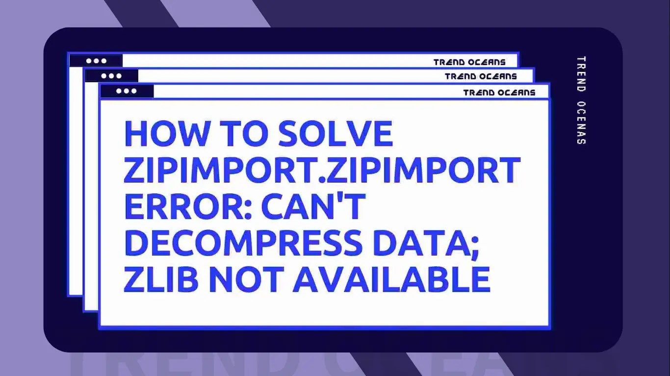 How to Solve Zipimport.ZipImportError Can't Data; Zlib Not