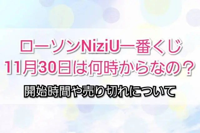 ローソンniziu一番くじ11月何時から 開始時間や売り切れ Trendview