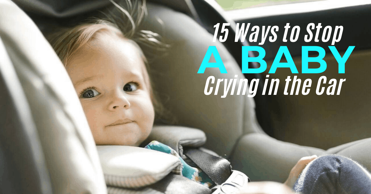 How Can I Stop My Baby Crying in the Car? 15+ Ways Trimester Talk