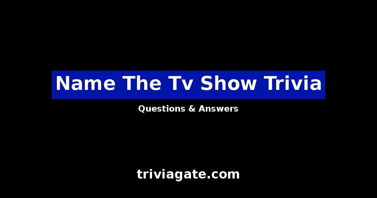 Top Name The Tv Show Trivia Questions and Answers Quiz By Trivia Gate