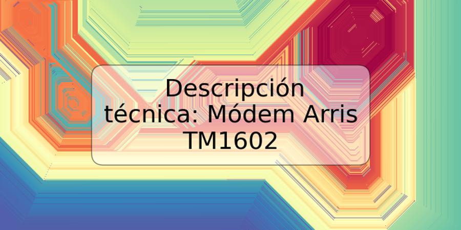 Descripción técnica: Módem Arris TM1602 | TRSPOS