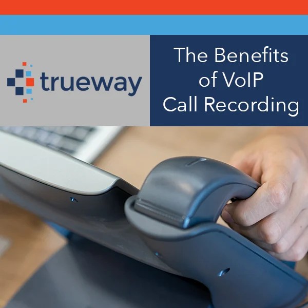 The Benefits of VoIP Call Recording for Businesses Trueway
