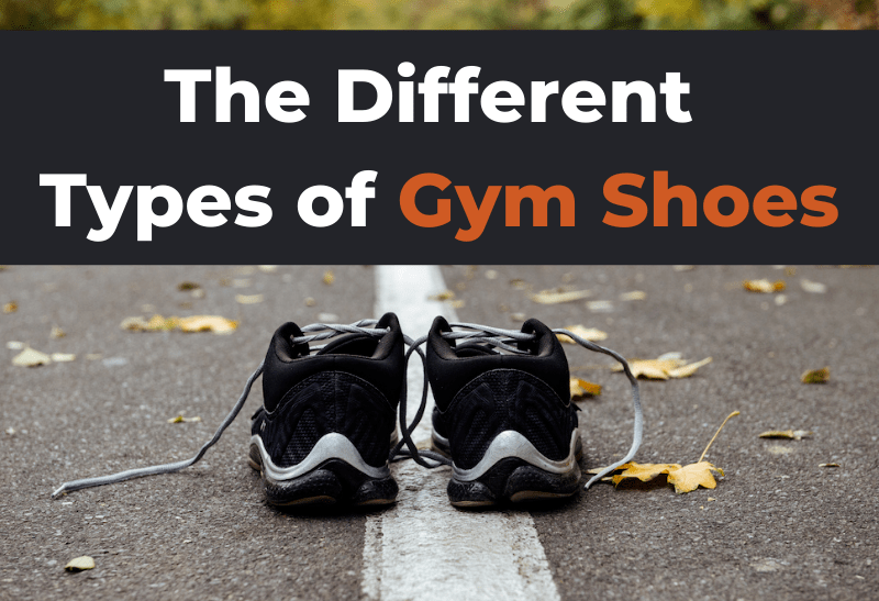 The 8 Different Types of Gym & Workout Shoes Explained (with Pictures)