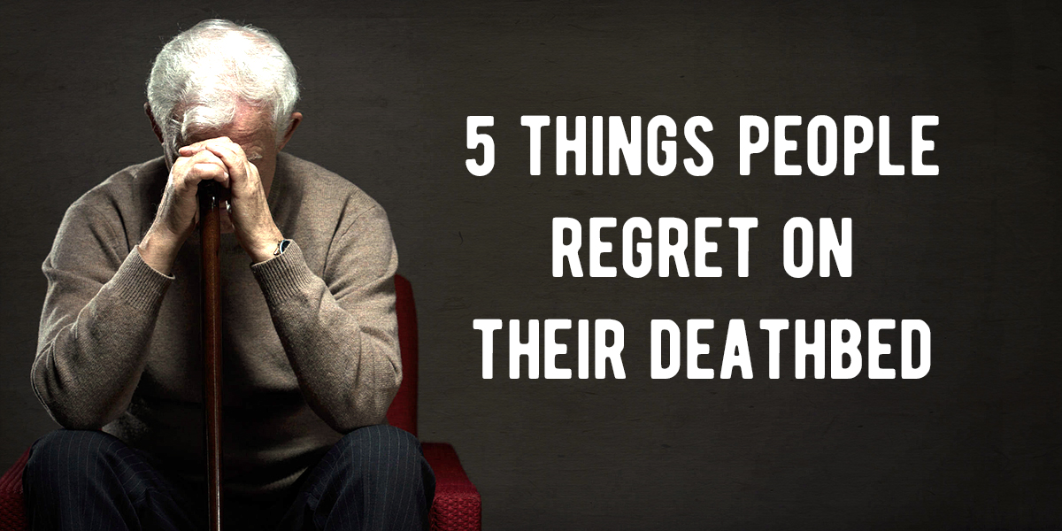 5 Deathbed Regrets You Can Avoid If You Make Changes In Your Life Today
