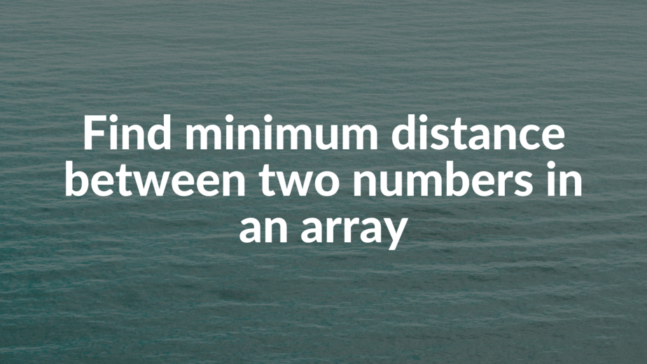 Find minimum distance between two numbers in an array