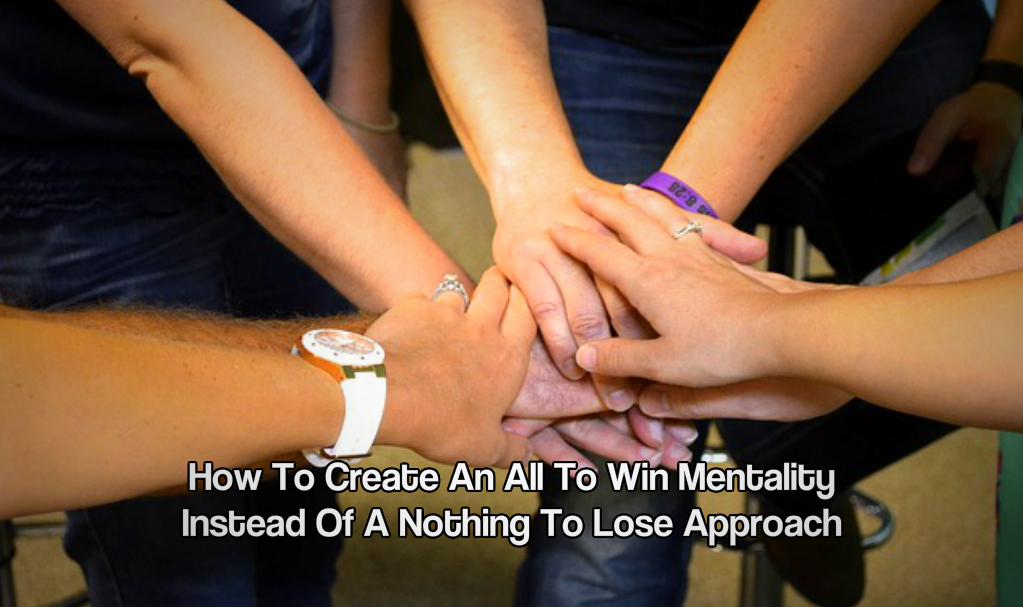 How To Create An All To Win Mentality Instead Of A Nothing To Lose