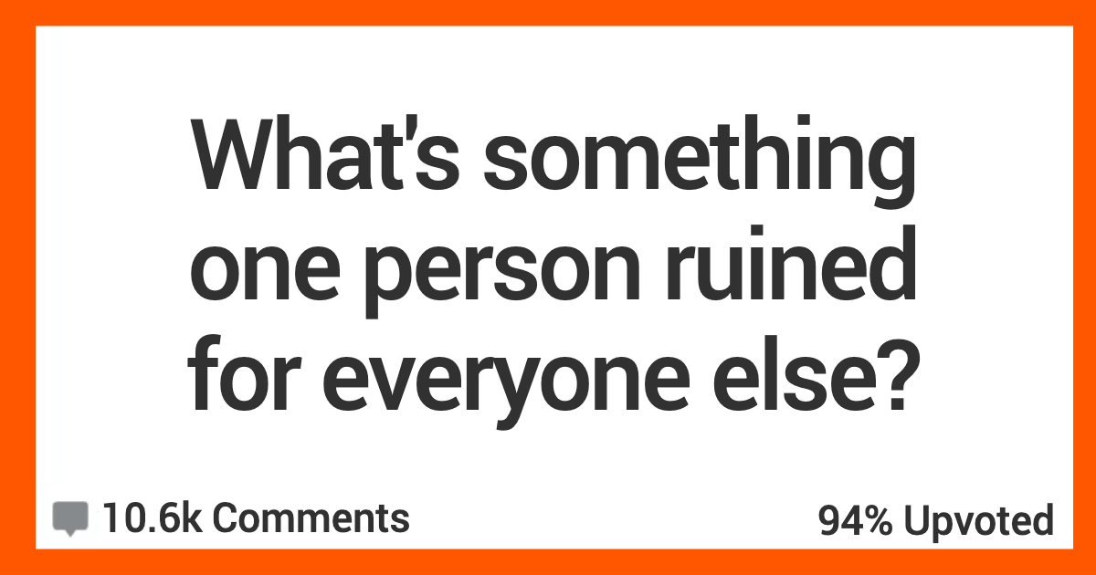 People Share The Things That One Person Absolutely Ruined For The Rest