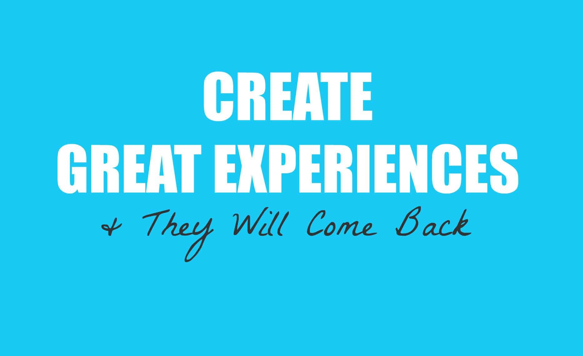 Create Great Experiences & They Will Come Back Ty