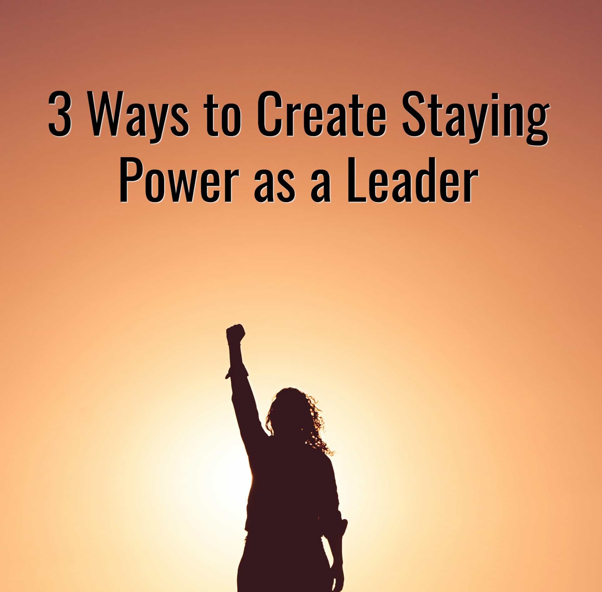 3 Ways to Create Staying Power as a Leader Ty