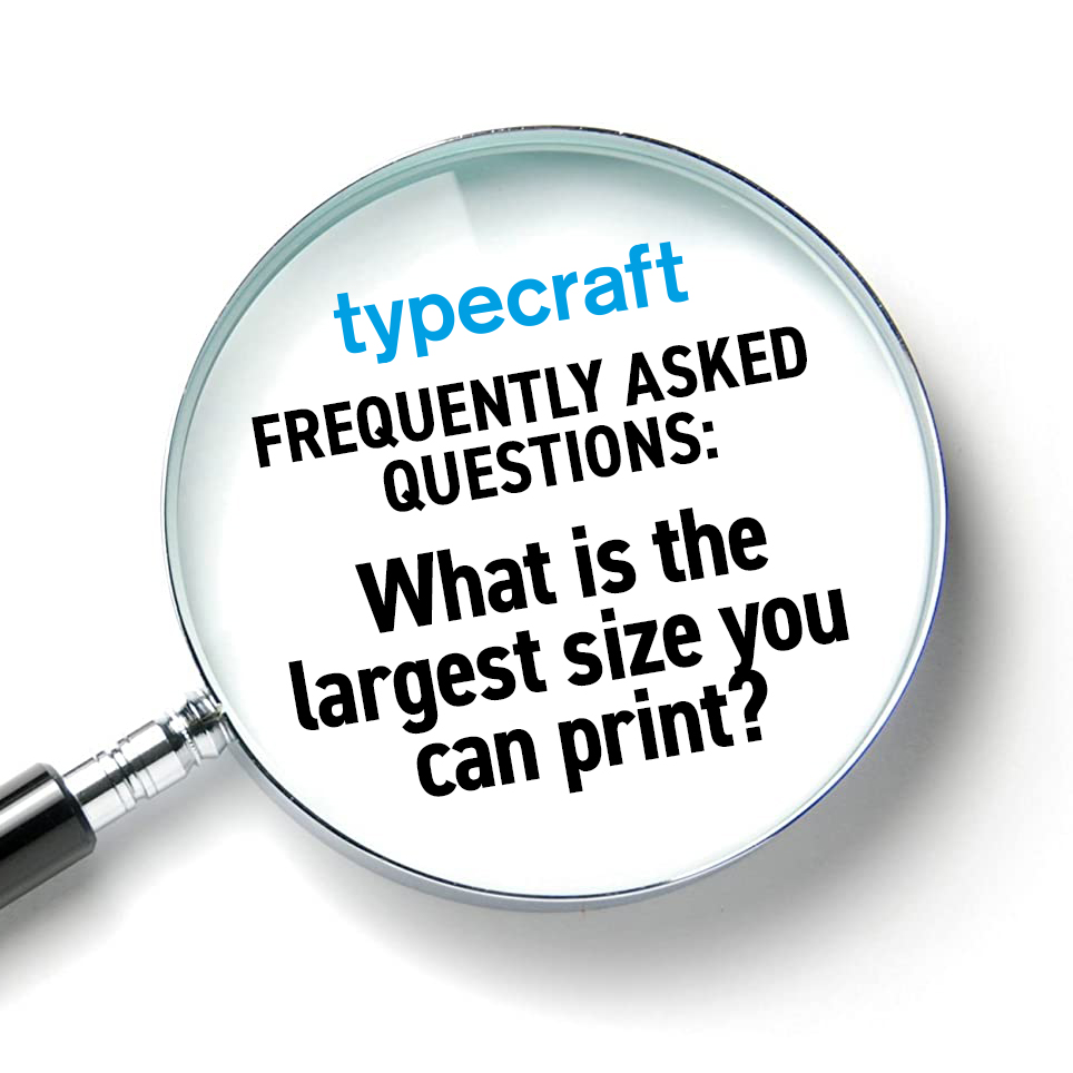 FAQs What is the Largest Size you can print? Typecraft