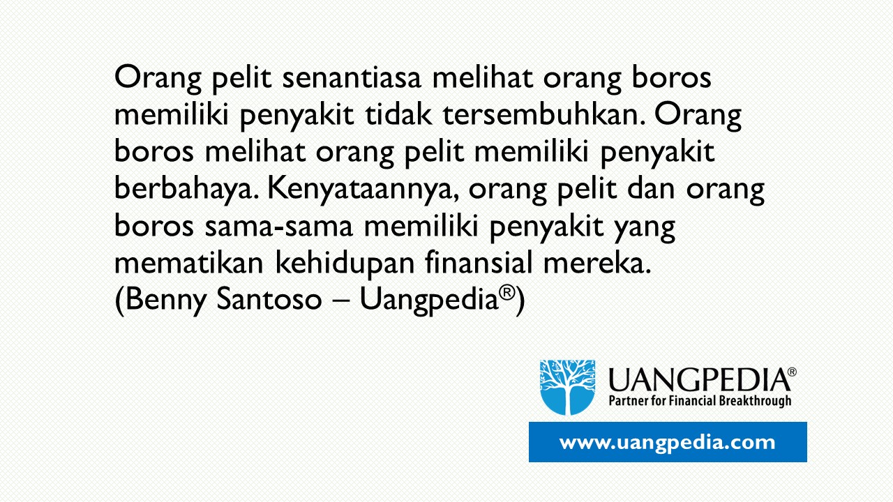 Orang Pelit Senantiasa Melihat Orang Boros Memiliki Penyakit Tidak Tersembuhkan. Orang Boros Melihat Orang Pelit Memiliki Penyakit Berbahaya. Kenyataannya, Orang Pelit Dan Orang Boros Sama-Sama Memiliki Penyakit Yang Mematikan Kehidupan Finansial Mereka. (