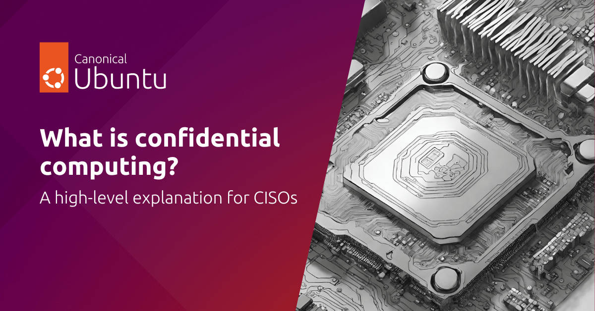 What is confidential computing? A highlevel explanation for CISOs Ubuntu