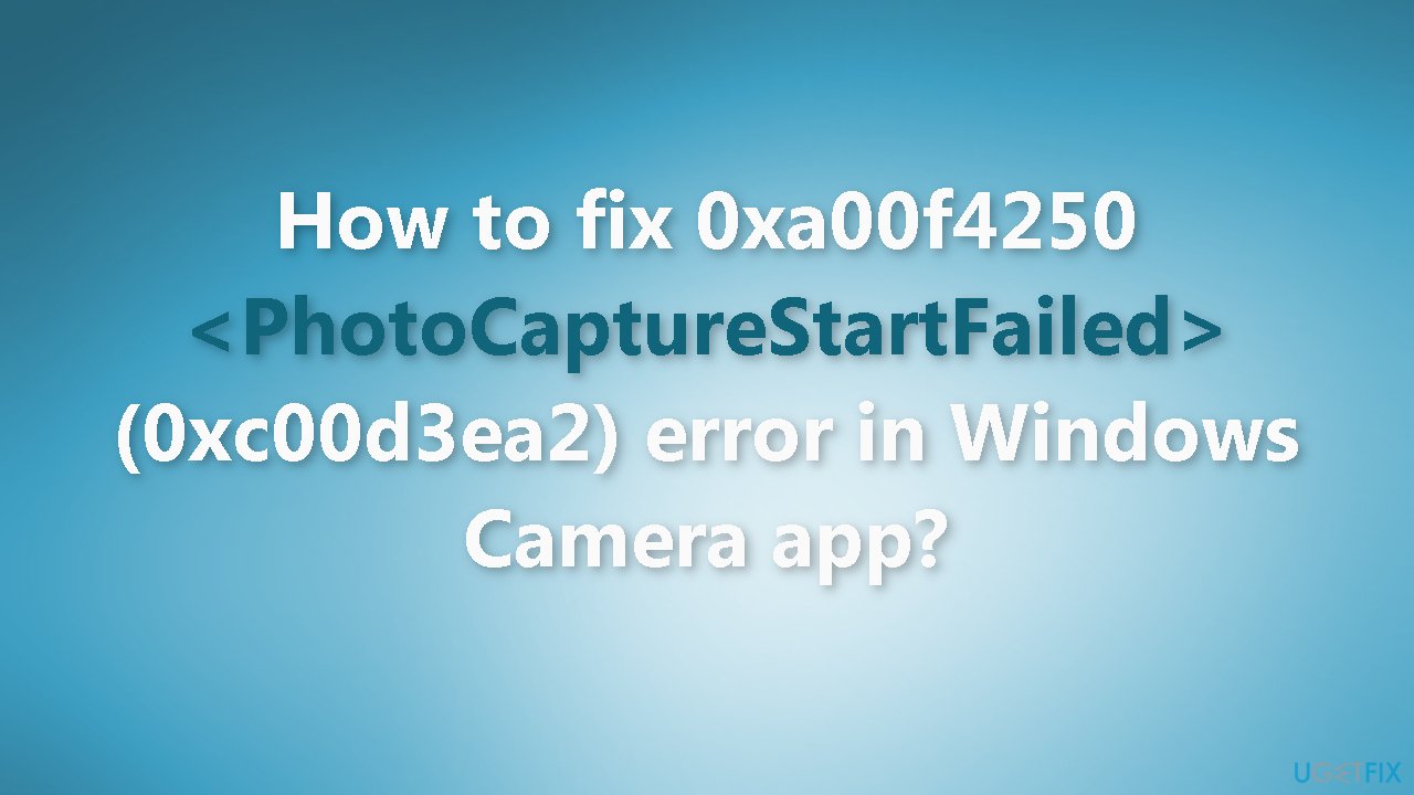 How to fix 0xa00f4250 PhotoCaptureStartFailed (0xc00d3ea2) error in