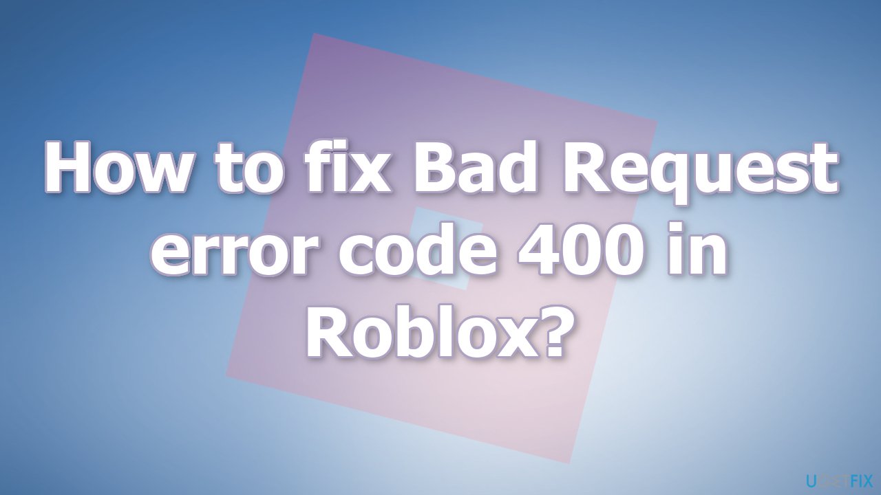 How to fix Bad Request error code 400 in Roblox?