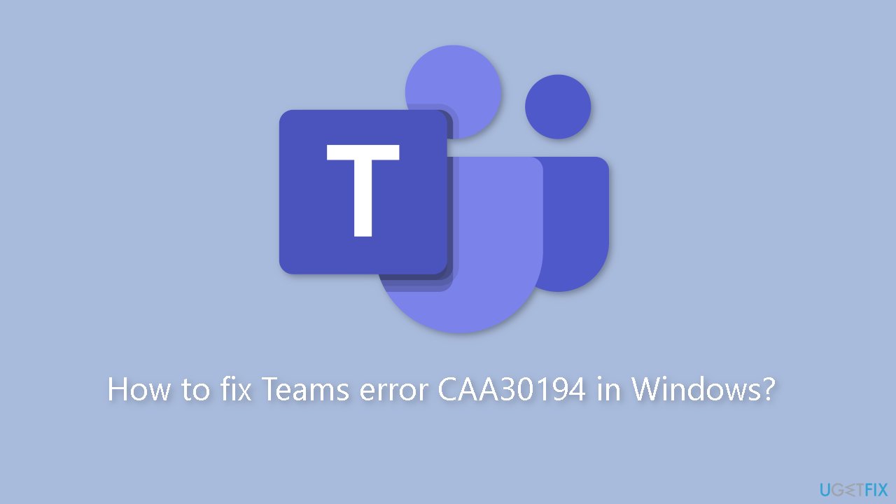 How to fix Teams error CAA30194 in Windows?