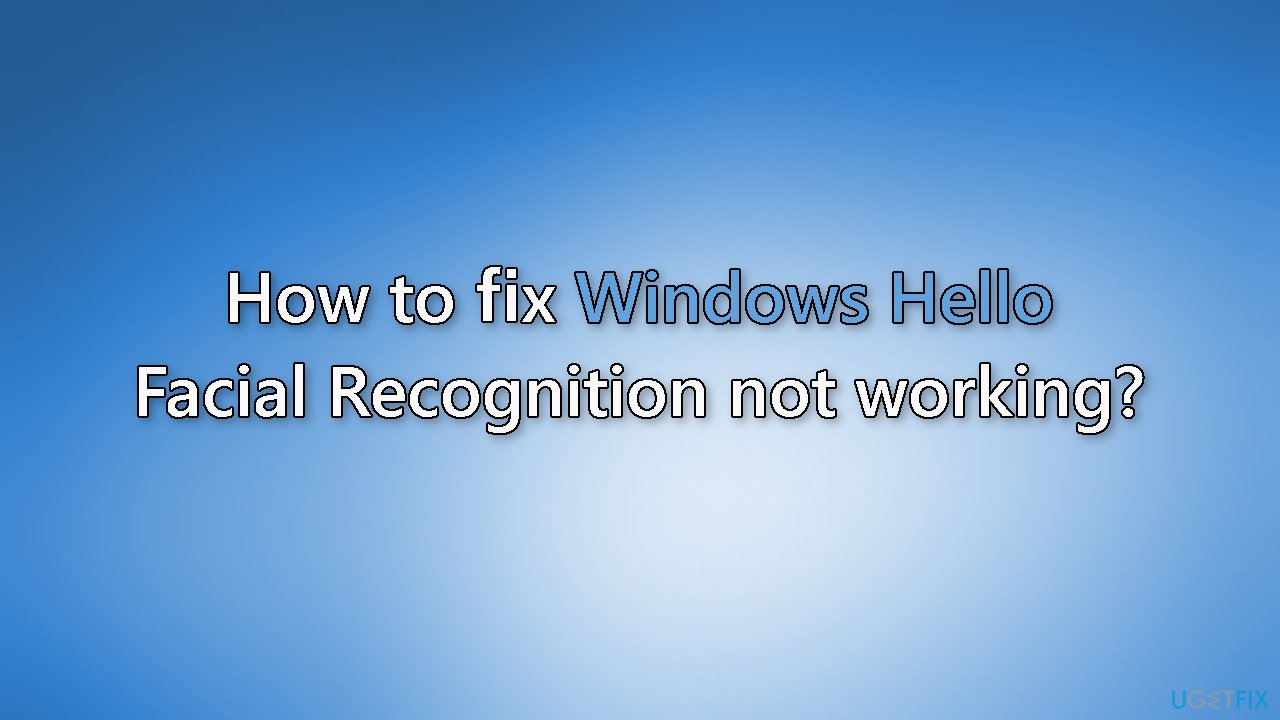 How to fix Windows Hello Facial Recognition not working?