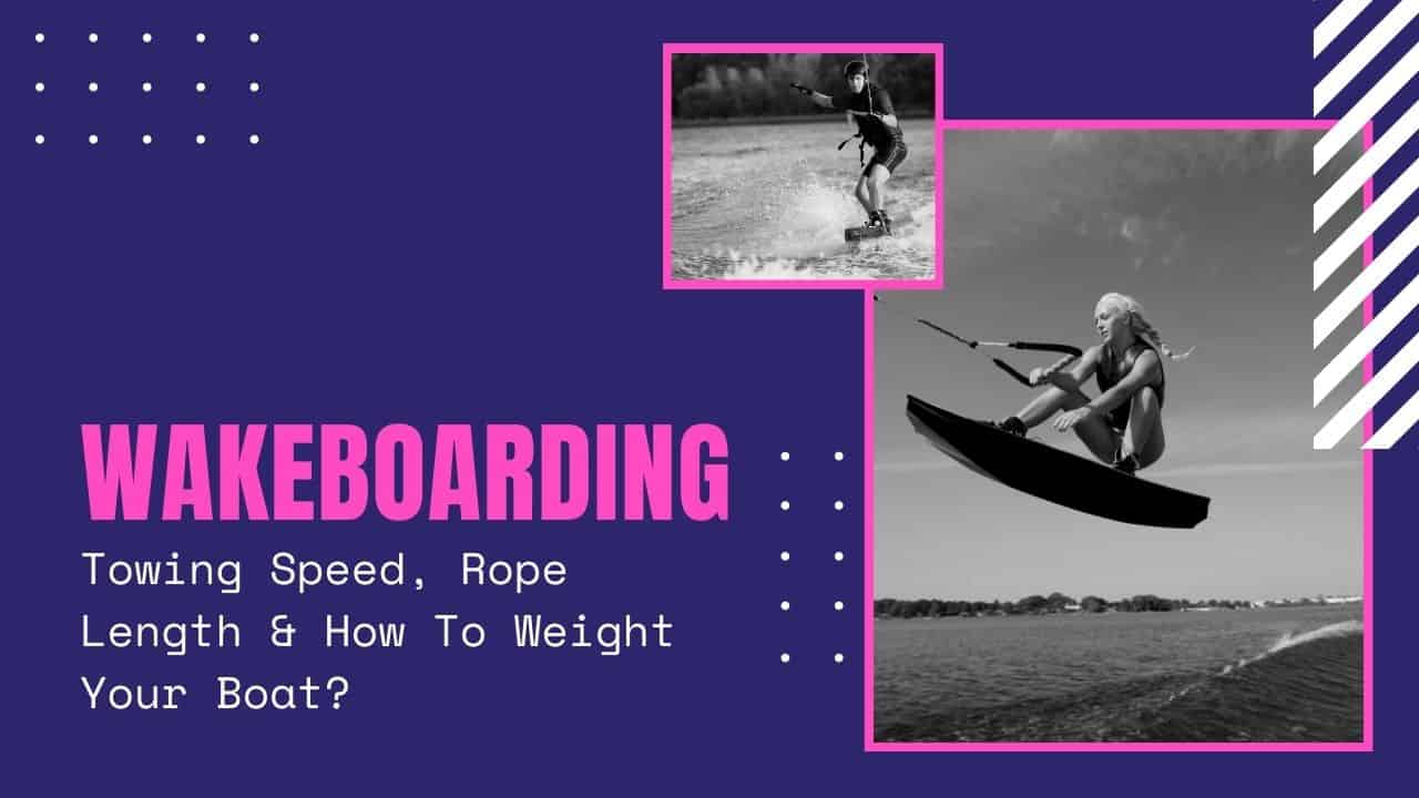 Wakeboarding Towing Speed, Rope Length & How To Weight Your Boat?