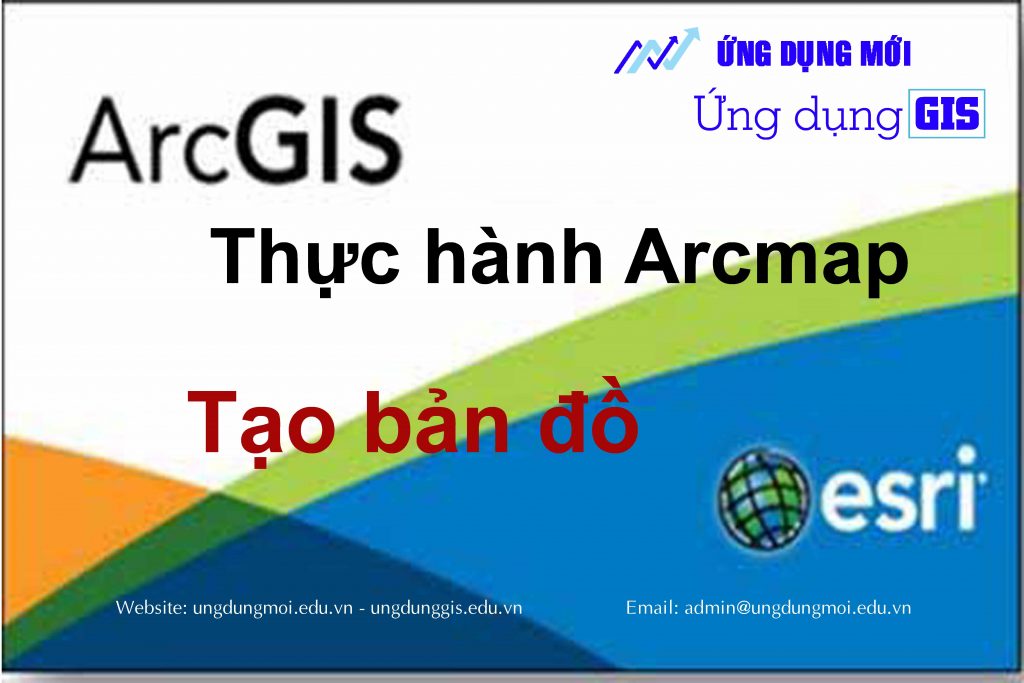 [Arcmap cơ bản 2] Tạo bản đồ bằng phần mềm ArcGIS Ứng Dụng Mới