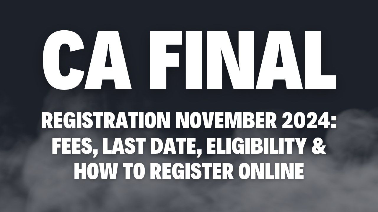 ICAI CA Final Registration November 2024 Fees, Last Date, Eligibility