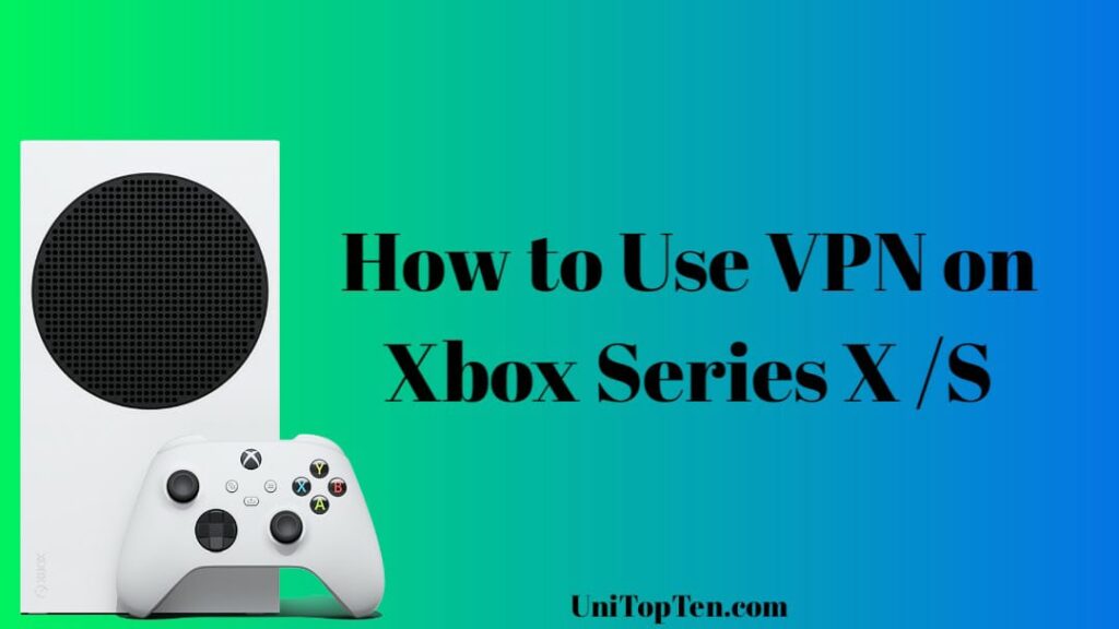 How to use VPN on Xbox Series S/ Series X UniTopTen