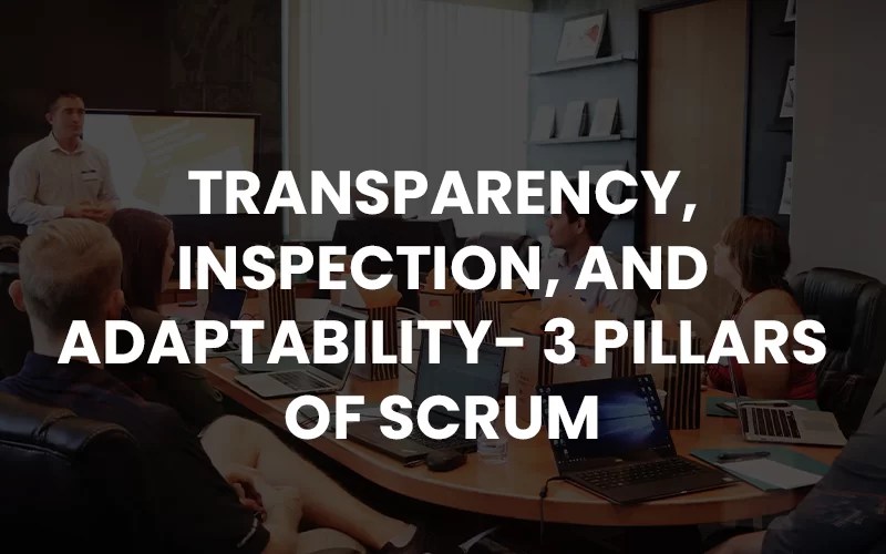 Transparency, Inspection, and Adaptability 3 Pillars Of Scrum