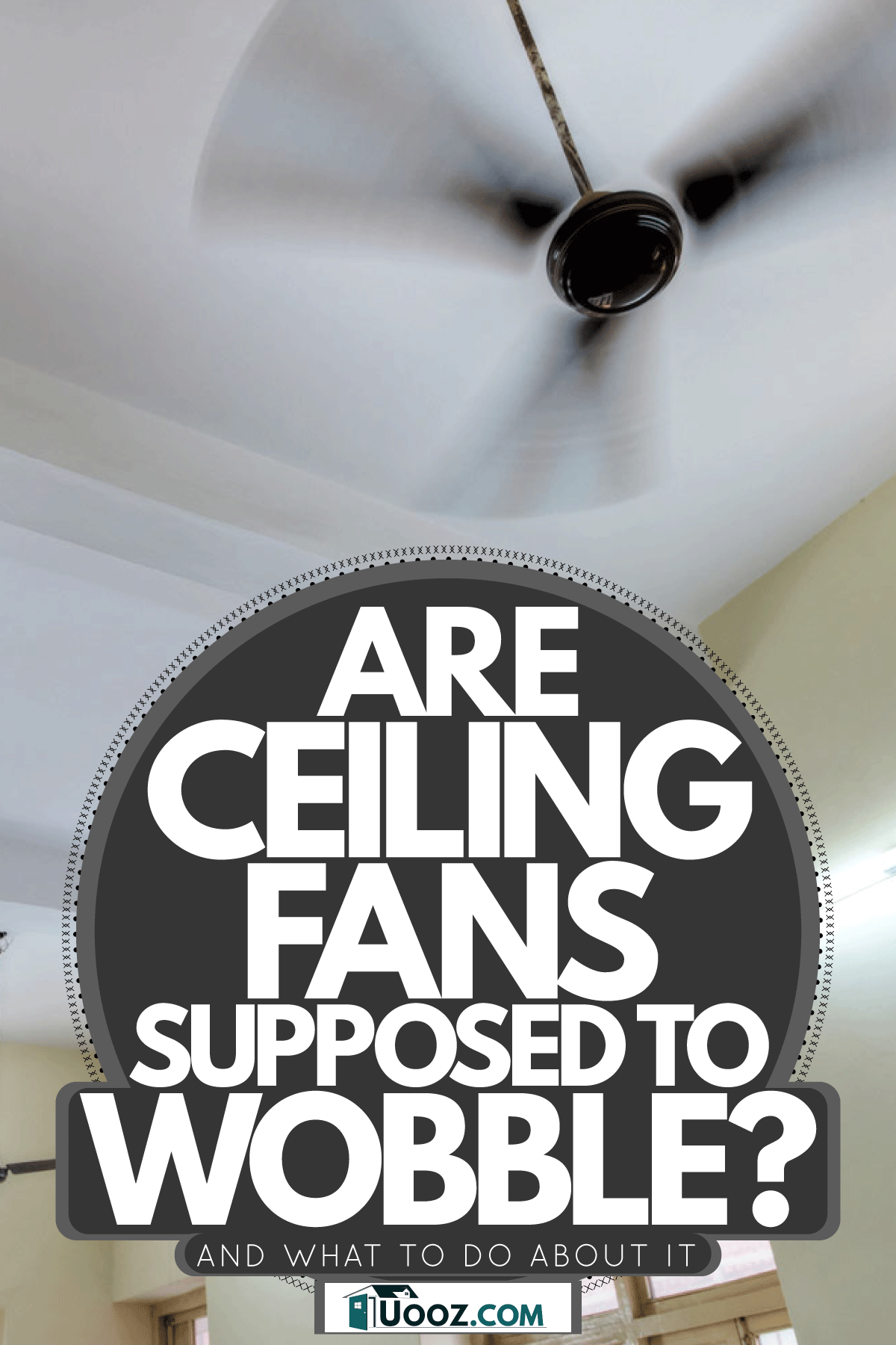 Are Ceiling Fans Supposed To Wobble? [And What To Do About It]