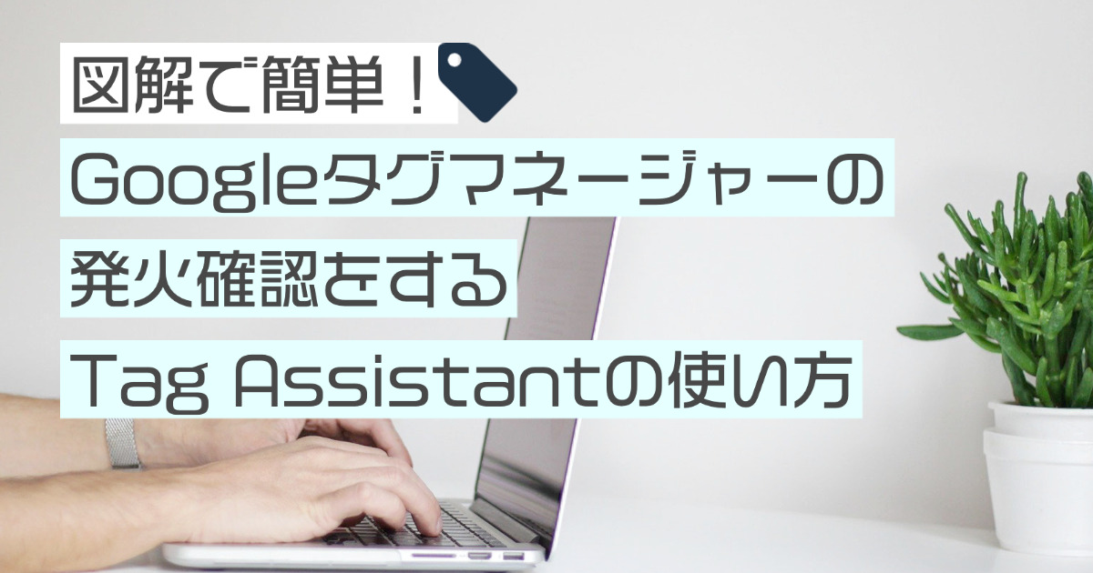 図解で簡単！Googleタグマネージャーの発火（動作）確認をするTag Assistantの使い方 UP Blog ブログ集客、Web