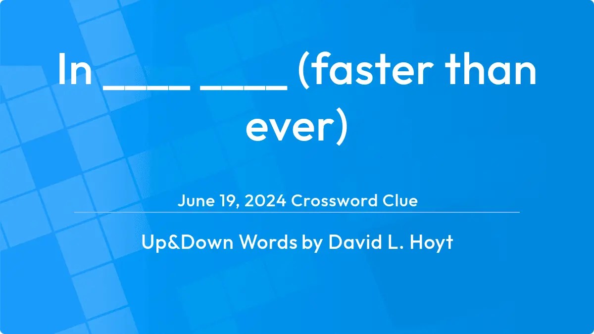 In ____ ____ (faster than ever) Answer Up and Down Words Clue(02)