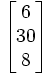 \begin{bmatrix} 6\\ 30\\ 8\\ \end{bmatrix}