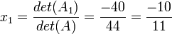  x_{1} = \frac{det(A_{1})} {det(A)} = \frac{-40} {44} = \frac{-10} {11}