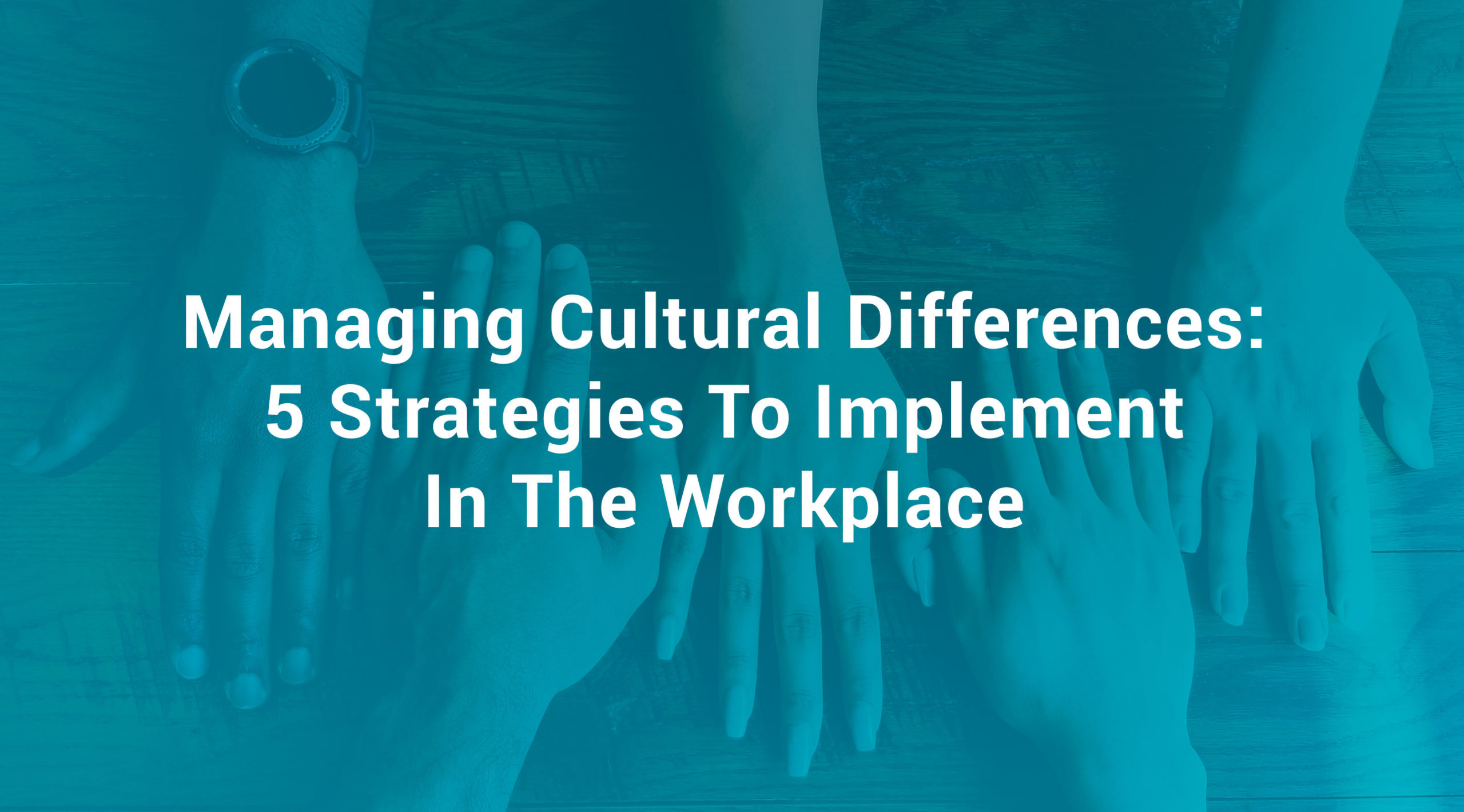 Managing Cultural Differences 5 Strategies To Implement In The Workplace