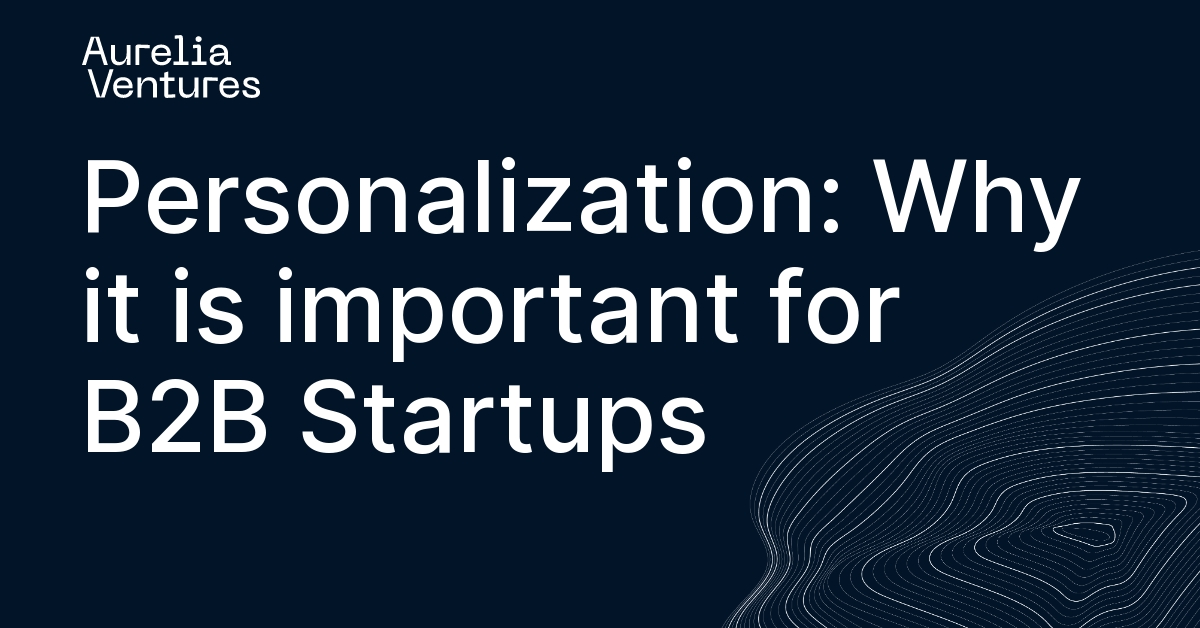 Personalization Why It Is Important For B2B Startups Aurelia Ventures