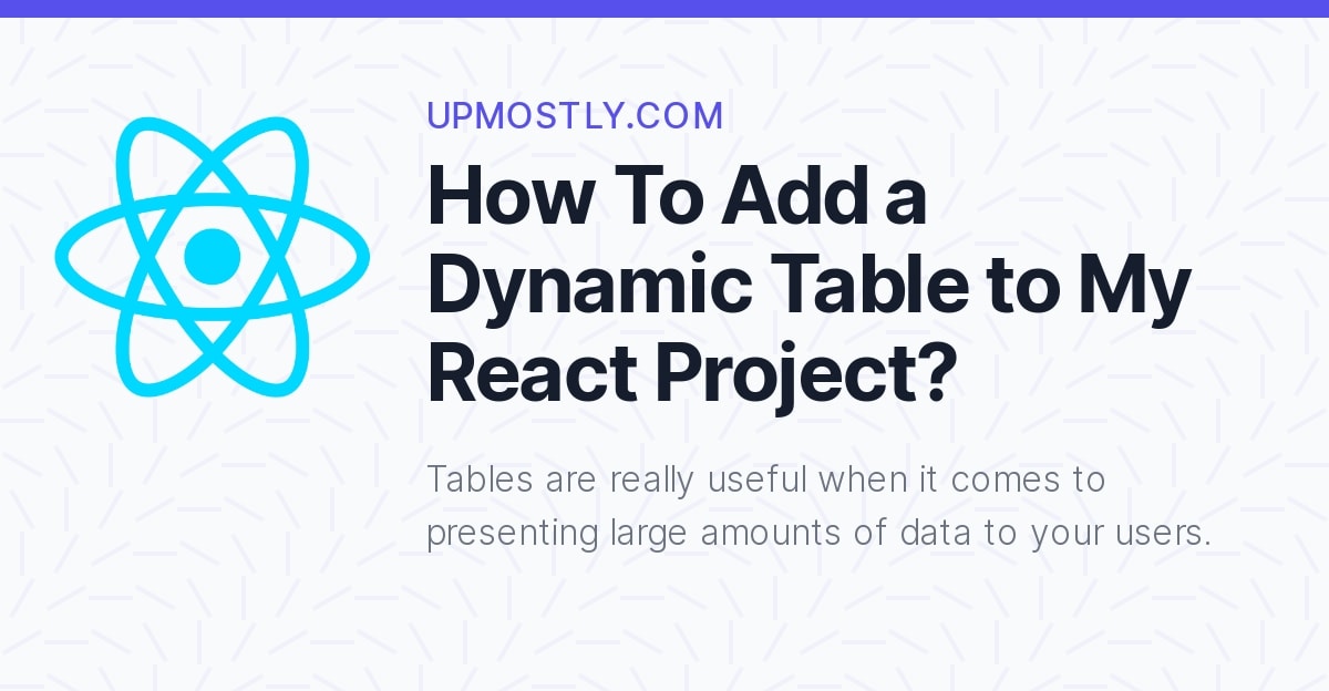How To Add a Dynamic Table to My React Project? Upmostly