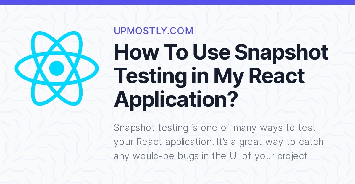How To Use Snapshot Testing in My React Application? Upmostly