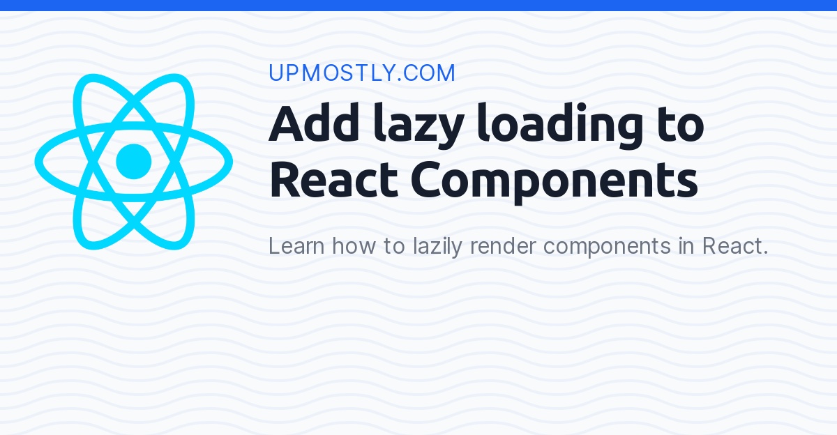 How to add lazy loading to React Components? Upmostly