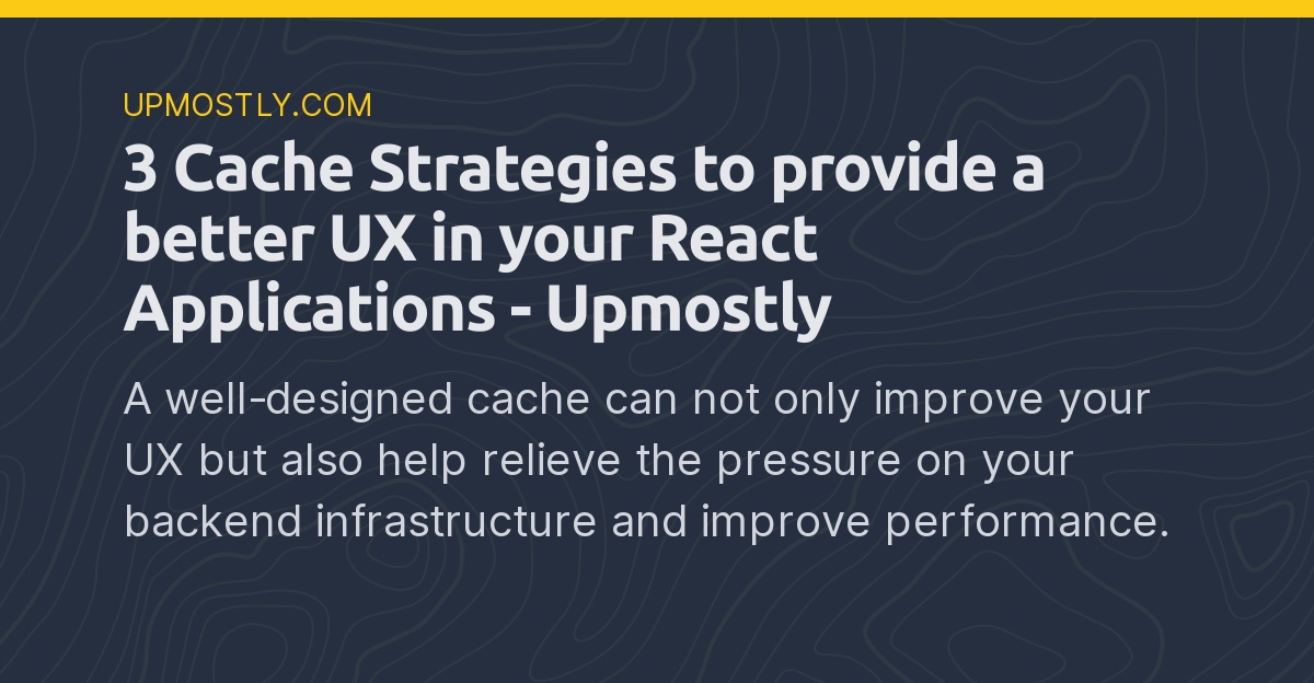 3 Cache Strategies to provide a better UX in your React Applications