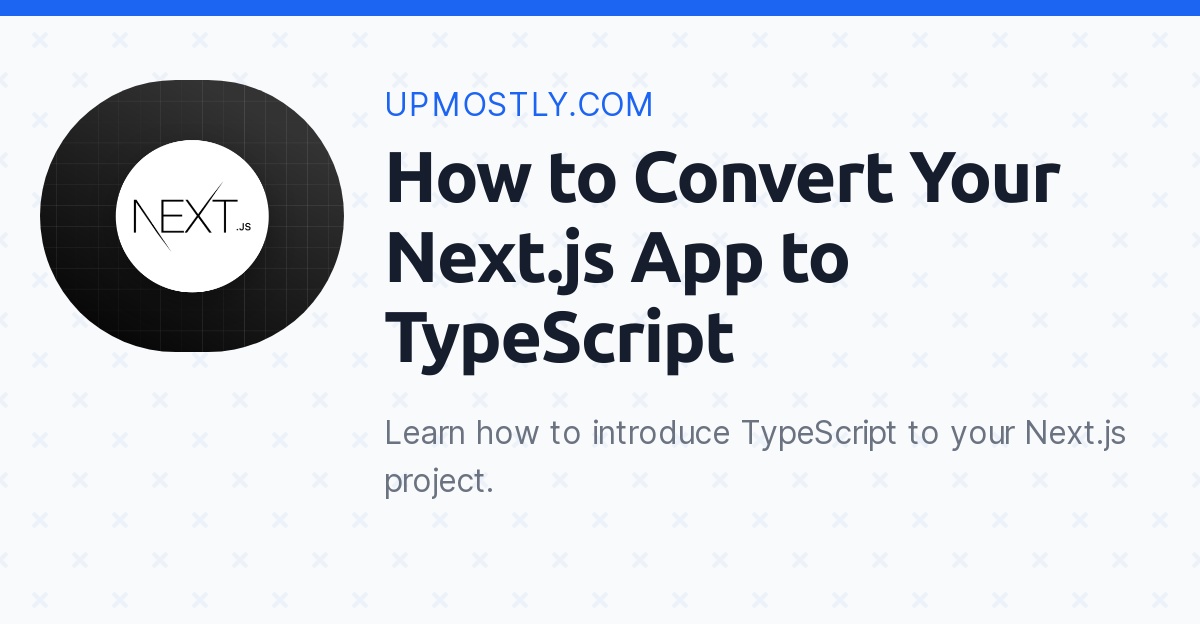 How to Convert Your Next.js App to TypeScript Upmostly
