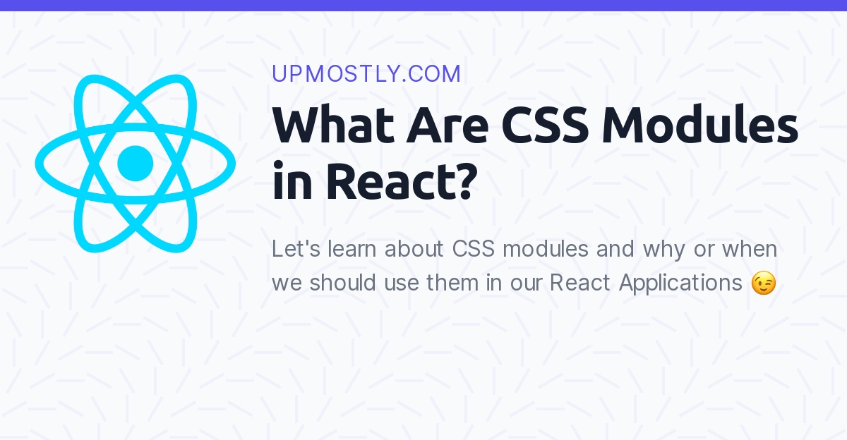 What Are CSS Modules in React? Upmostly
