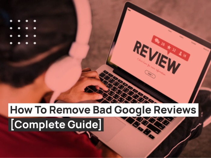 How To Remove Bad Google Reviews Guide]