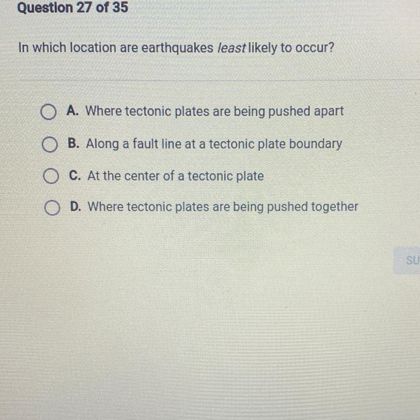 In which location are earthquakes least likely to occur? O A. Where