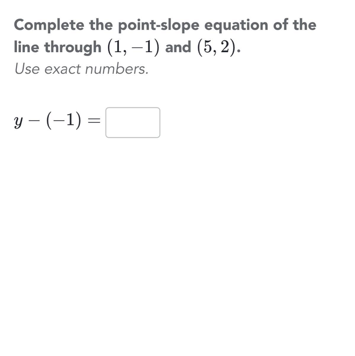 Complete the pointslope equation of the line through (1,1) and (5,2