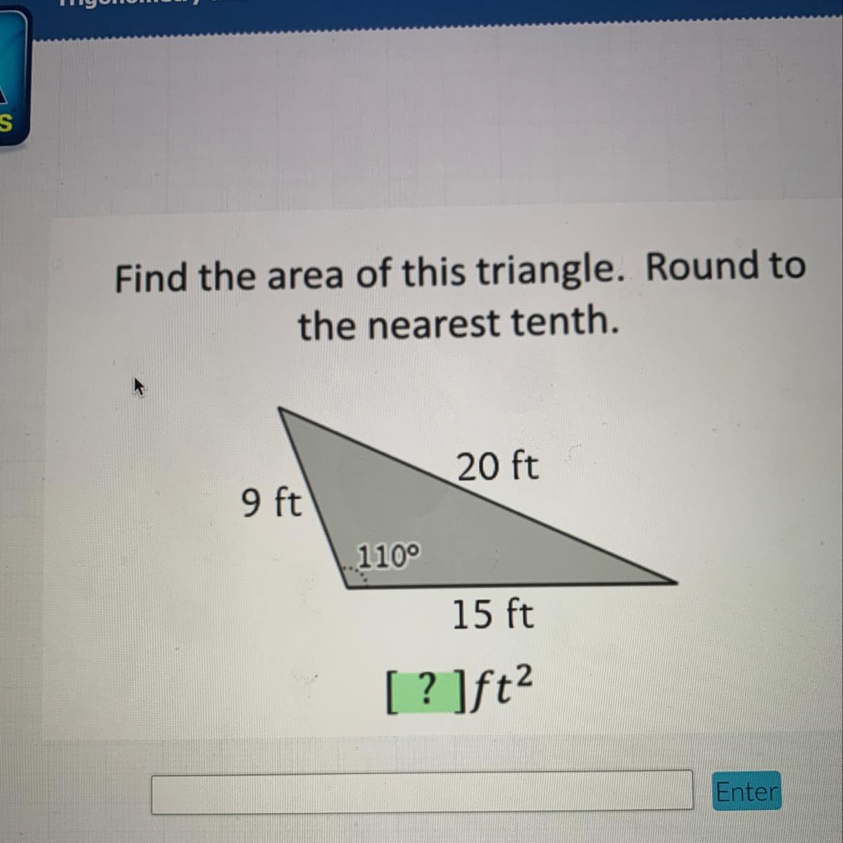 Find the area of this triangle. Round to the nearest tenth. 20 ft 9 ft