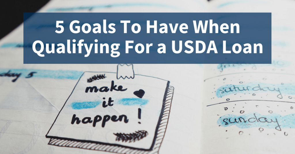 What are FIVE goals you need to have when qualifying for a USDA loan