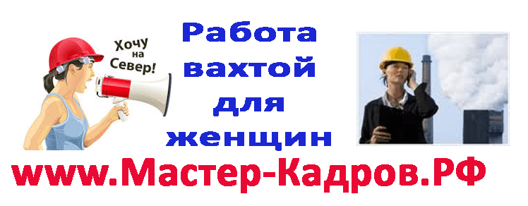 Работа вахтой для женщин ВАХТА, работа вахтой